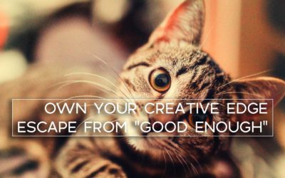 OWN YOUR CREATIVE EDGE – ESCAPE “GOOD ENOUGH”